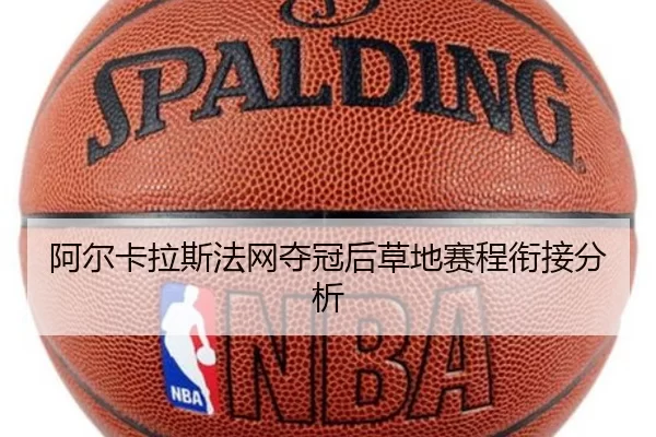 阿尔卡拉斯法网夺冠后草地赛程衔接分析