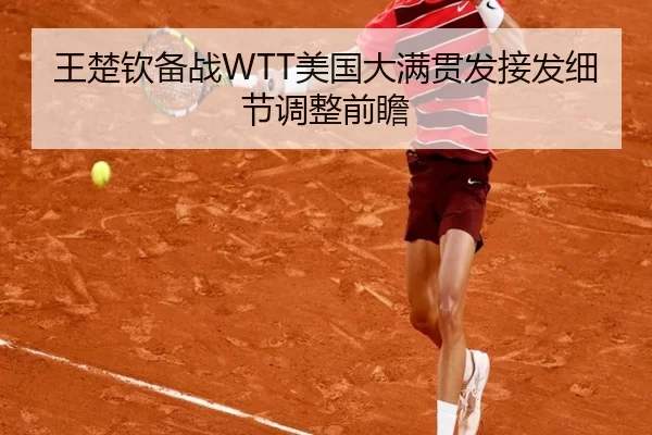 王楚钦备战WTT美国大满贯发接发细节调整前瞻
