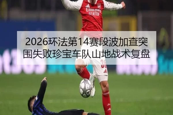 2026环法第14赛段波加查突围失败珍宝车队山地战术复盘